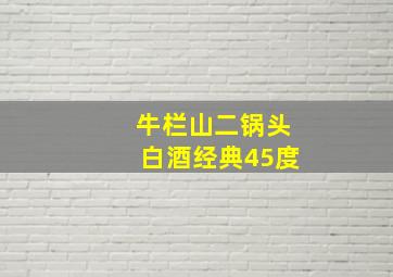 牛栏山二锅头白酒经典45度