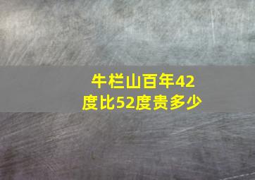 牛栏山百年42度比52度贵多少