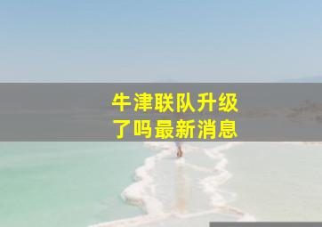 牛津联队升级了吗最新消息