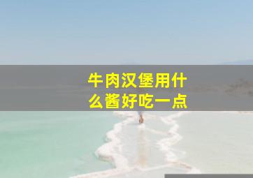 牛肉汉堡用什么酱好吃一点