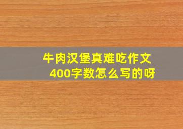 牛肉汉堡真难吃作文400字数怎么写的呀