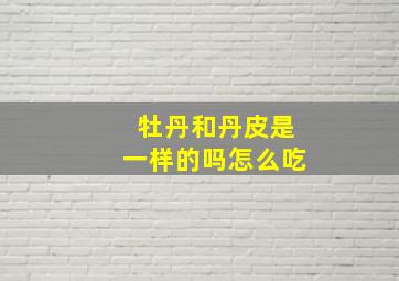 牡丹和丹皮是一样的吗怎么吃