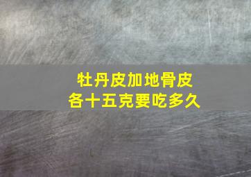 牡丹皮加地骨皮各十五克要吃多久