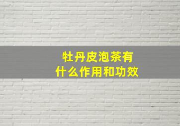 牡丹皮泡茶有什么作用和功效