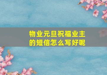 物业元旦祝福业主的短信怎么写好呢