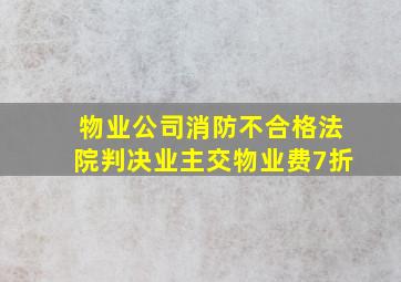 物业公司消防不合格法院判决业主交物业费7折