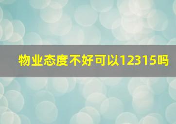 物业态度不好可以12315吗