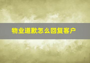 物业道歉怎么回复客户