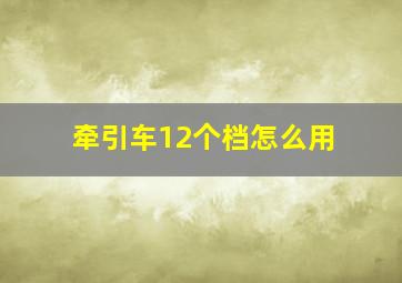 牵引车12个档怎么用