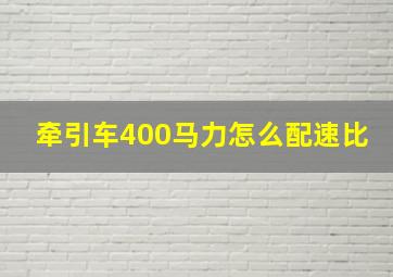 牵引车400马力怎么配速比