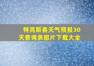 特克斯县天气预报30天查询表图片下载大全