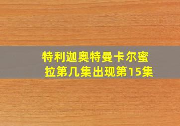 特利迦奥特曼卡尔蜜拉第几集出现第15集