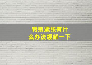 特别紧张有什么办法缓解一下