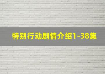 特别行动剧情介绍1-38集