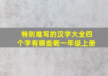 特别难写的汉字大全四个字有哪些呢一年级上册