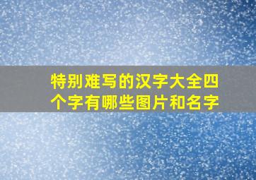 特别难写的汉字大全四个字有哪些图片和名字