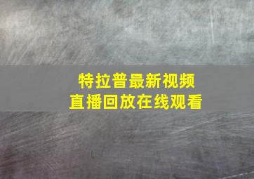 特拉普最新视频直播回放在线观看