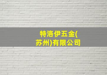 特洛伊五金(苏州)有限公司