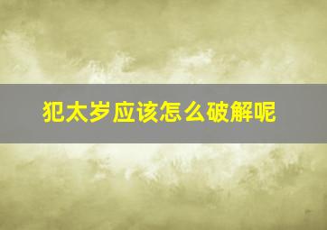 犯太岁应该怎么破解呢