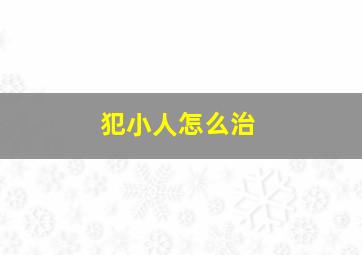 犯小人怎么治