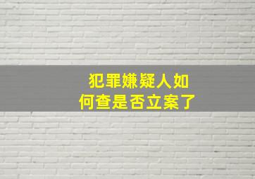 犯罪嫌疑人如何查是否立案了