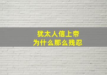 犹太人信上帝为什么那么残忍