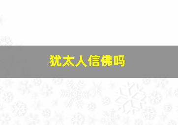 犹太人信佛吗