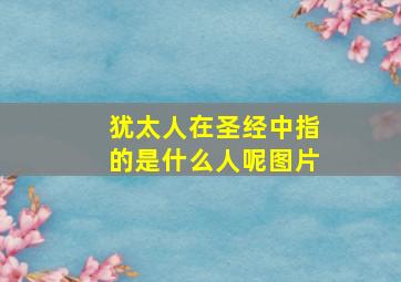 犹太人在圣经中指的是什么人呢图片