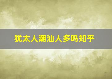 犹太人潮汕人多吗知乎