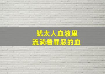 犹太人血液里流淌着罪恶的血