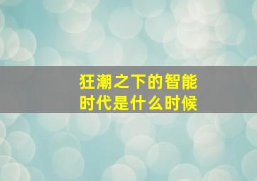 狂潮之下的智能时代是什么时候