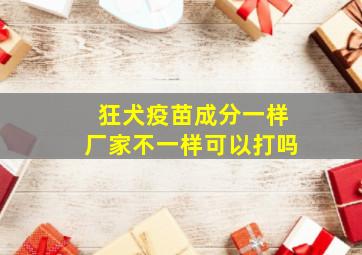 狂犬疫苗成分一样厂家不一样可以打吗