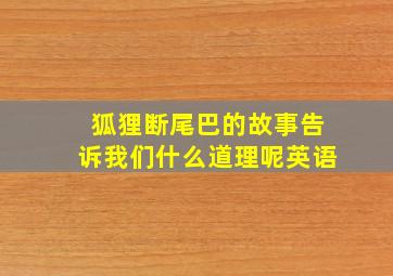 狐狸断尾巴的故事告诉我们什么道理呢英语