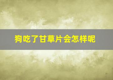 狗吃了甘草片会怎样呢