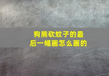 狗熊砍蚊子的最后一幅画怎么画的