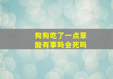 狗狗吃了一点草酸有事吗会死吗