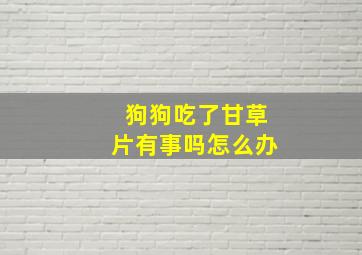 狗狗吃了甘草片有事吗怎么办