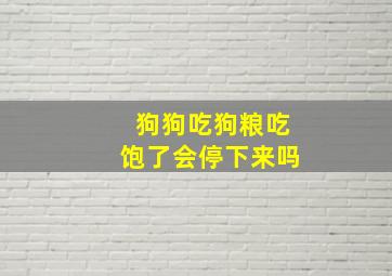 狗狗吃狗粮吃饱了会停下来吗