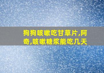 狗狗咳嗽吃甘草片,阿奇,咳嗽糖浆能吃几天