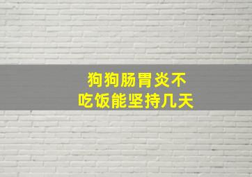 狗狗肠胃炎不吃饭能坚持几天