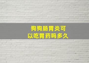 狗狗肠胃炎可以吃胃药吗多久