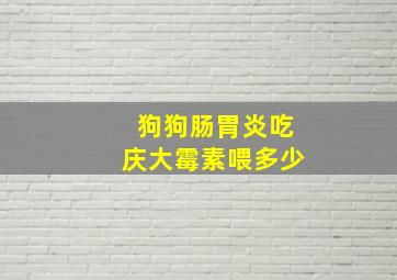 狗狗肠胃炎吃庆大霉素喂多少