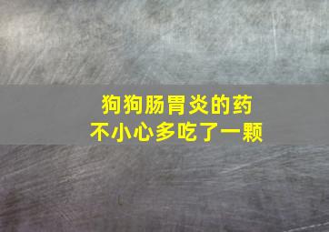 狗狗肠胃炎的药不小心多吃了一颗