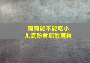 狗狗能不能吃小儿氨酚黄那敏颗粒