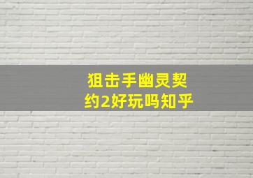 狙击手幽灵契约2好玩吗知乎