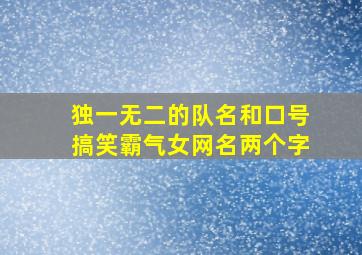 独一无二的队名和口号搞笑霸气女网名两个字