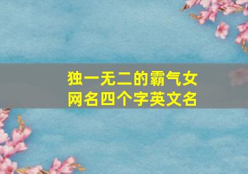 独一无二的霸气女网名四个字英文名