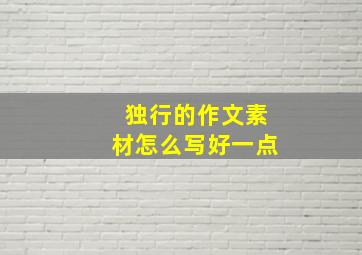 独行的作文素材怎么写好一点