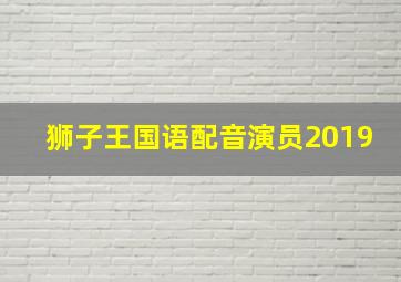 狮子王国语配音演员2019