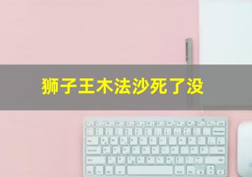 狮子王木法沙死了没